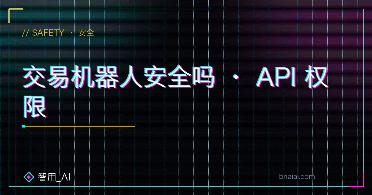 币安交易机器人 API 权限安全设置:关闭提币权限、绑定 IP 白名单、只读与交易权限区分